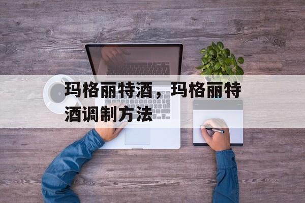 玛格丽特酒，玛格丽特酒调制方法-第1张图片-