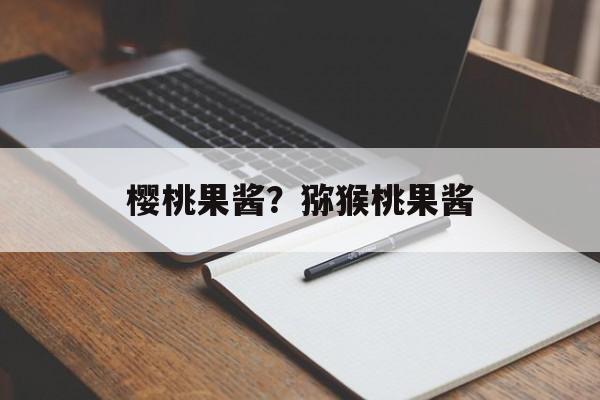 樱桃果酱？猕猴桃果酱-第1张图片-