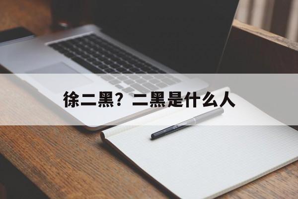 徐二黑？二黑是什么人-第1张图片-