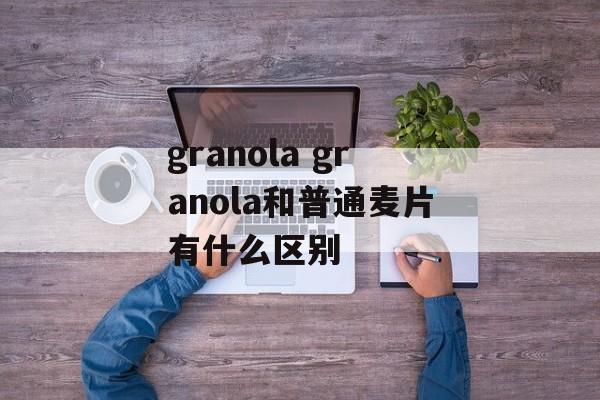 granola granola和普通麦片有什么区别-第1张图片-