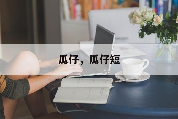瓜仔，瓜仔短-第1张图片-