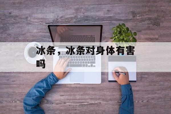 冰条，冰条对身体有害吗-第1张图片-