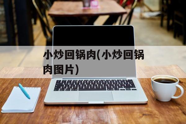 小炒回锅肉(小炒回锅肉图片)-第1张图片-