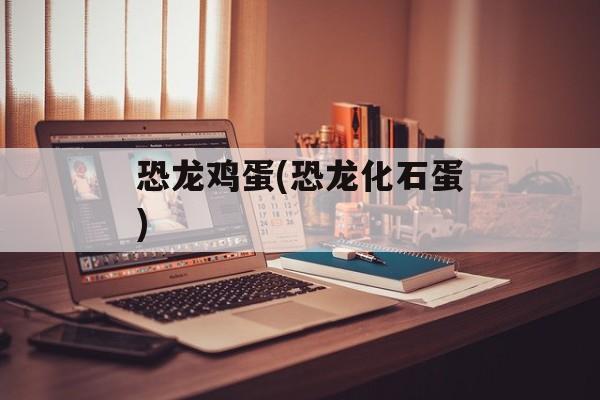 恐龙鸡蛋(恐龙化石蛋)-第1张图片-