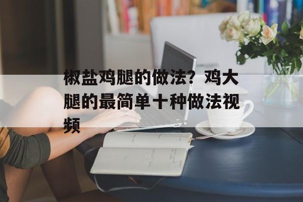 椒盐鸡腿的做法？鸡大腿的最简单十种做法视频-第1张图片-