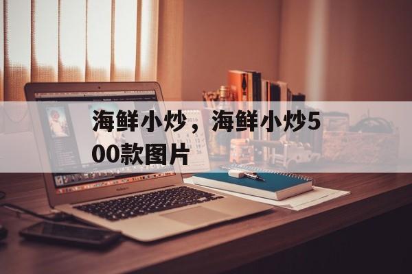海鲜小炒，海鲜小炒500款图片-第1张图片-
