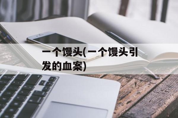 一个馒头(一个馒头引发的血案)-第1张图片-