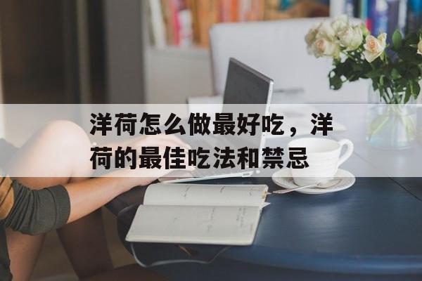 洋荷怎么做最好吃，洋荷的最佳吃法和禁忌-第1张图片-