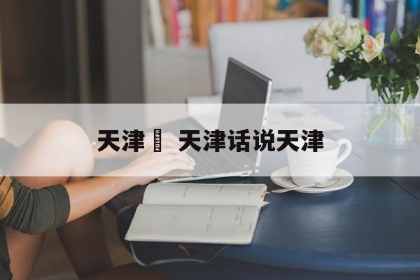 天津丼 天津话说天津-第1张图片-