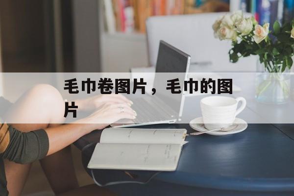毛巾卷图片，毛巾的图片-第1张图片-
