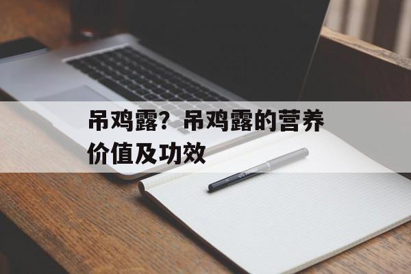 吊鸡露？吊鸡露的营养价值及功效-第1张图片-