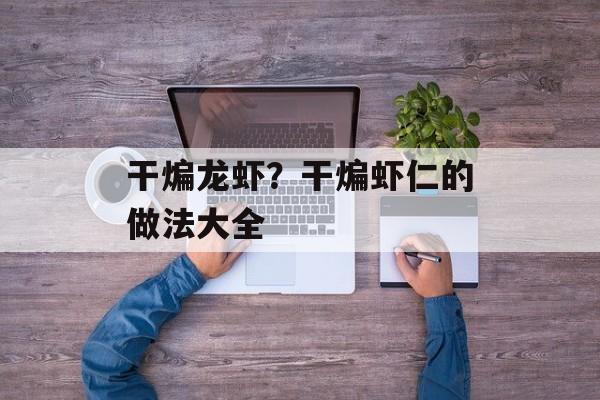 干煸龙虾？干煸虾仁的做法大全-第1张图片-
