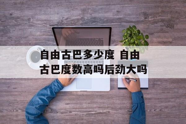 自由古巴多少度 自由古巴度数高吗后劲大吗-第1张图片-