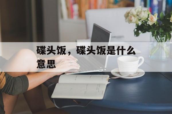 碟头饭，碟头饭是什么意思-第1张图片-