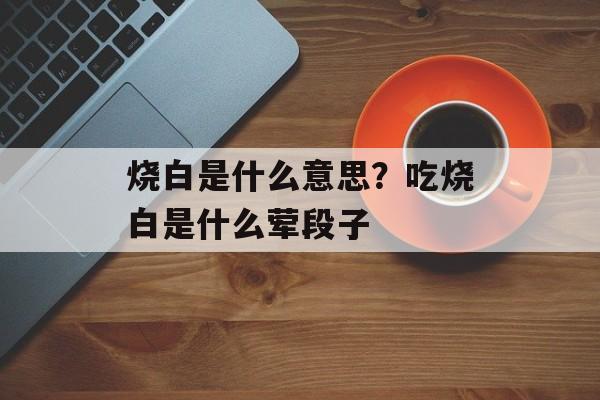 烧白是什么意思？吃烧白是什么荤段子-第1张图片-