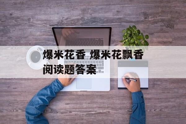 爆米花香 爆米花飘香阅读题答案-第1张图片-