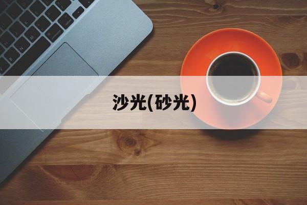 沙光(砂光)-第1张图片-