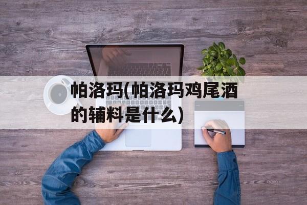 帕洛玛(帕洛玛鸡尾酒的辅料是什么)-第1张图片-