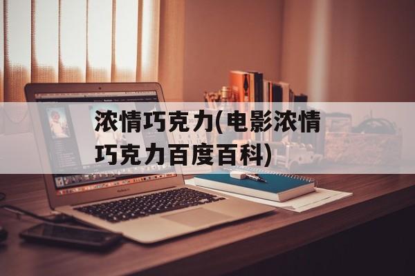 浓情巧克力(电影浓情巧克力百度百科)-第1张图片-