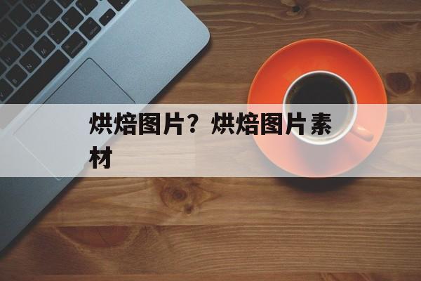 烘焙图片？烘焙图片素材-第1张图片-