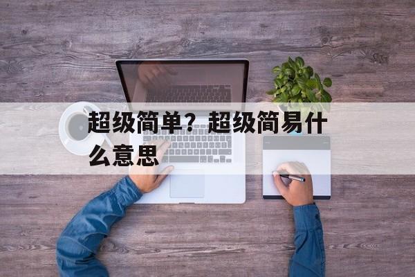 超级简单？超级简易什么意思-第1张图片-