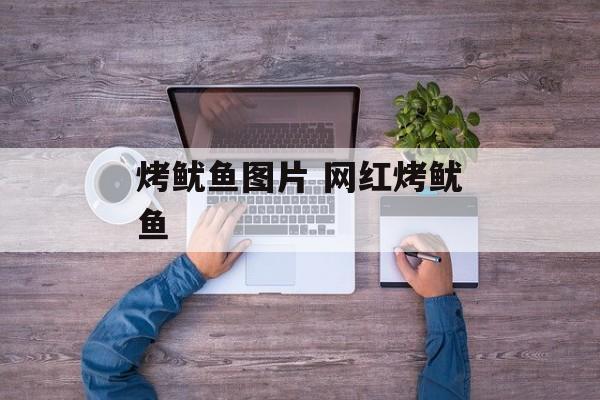 烤鱿鱼图片 网红烤鱿鱼-第1张图片-