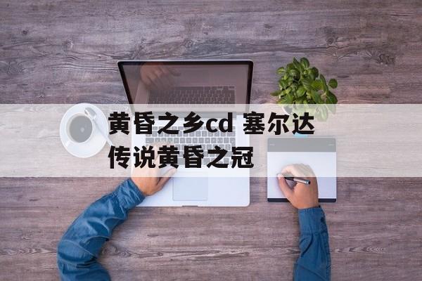 黄昏之乡cd 塞尔达传说黄昏之冠-第1张图片-