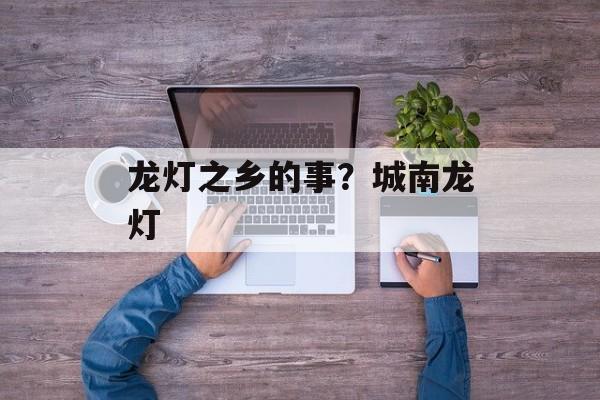 龙灯之乡的事？城南龙灯-第1张图片-