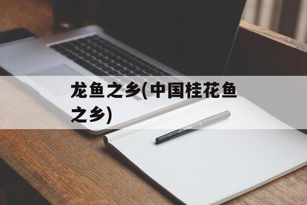 龙鱼之乡(中国桂花鱼之乡)-第1张图片-