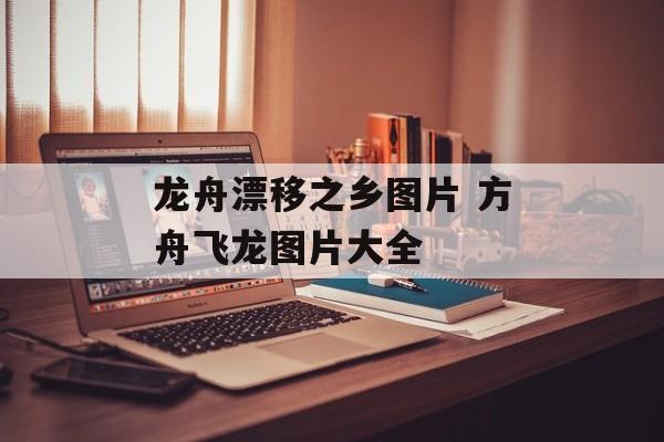 龙舟漂移之乡图片 方舟飞龙图片大全-第1张图片-