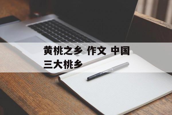 黄桃之乡 作文 中国三大桃乡-第1张图片-