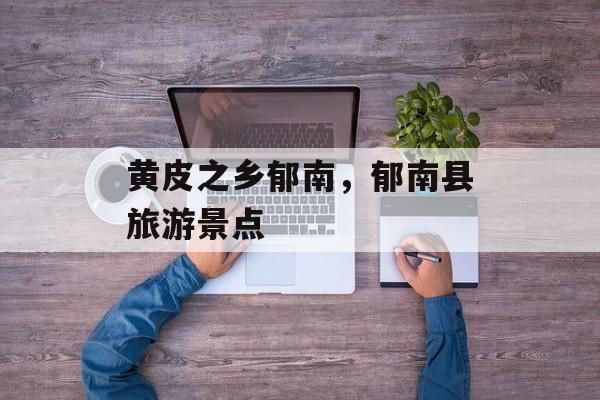 黄皮之乡郁南，郁南县旅游景点-第1张图片-