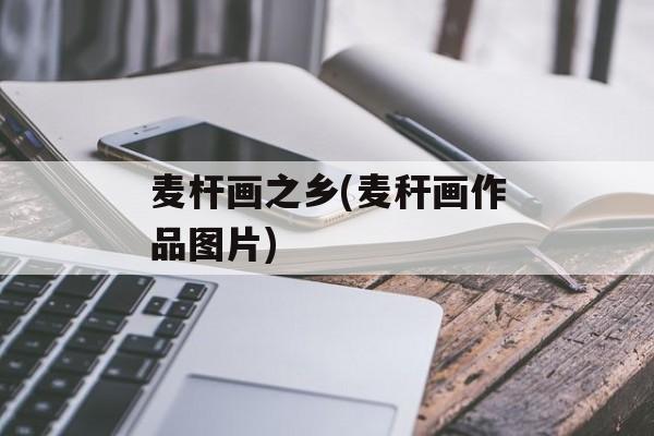 麦杆画之乡(麦秆画作品图片)-第1张图片-