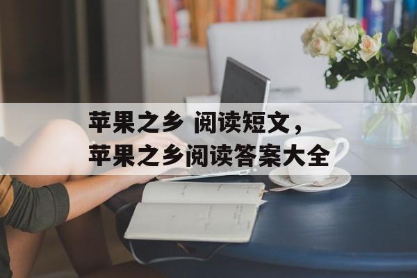苹果之乡 阅读短文，苹果之乡阅读答案大全-第1张图片-