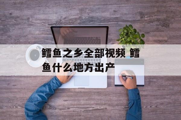 鳕鱼之乡全部视频 鳕鱼什么地方出产-第1张图片-