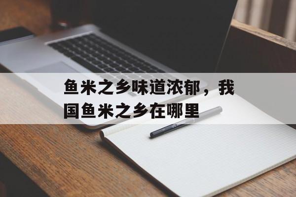 鱼米之乡味道浓郁，我国鱼米之乡在哪里-第1张图片-