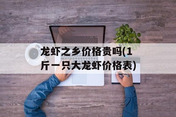 龙虾之乡价格贵吗(1斤一只大龙虾价格表)-第1张图片-