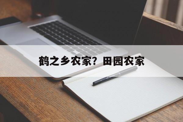 鹤之乡农家？田园农家-第1张图片-