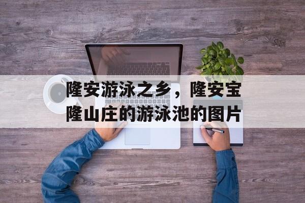 隆安游泳之乡，隆安宝隆山庄的游泳池的图片-第1张图片-