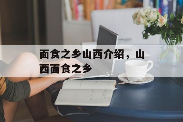 面食之乡山西介绍，山西面食之乡-第1张图片-