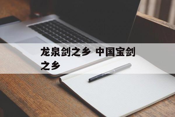 龙泉剑之乡 中国宝剑之乡-第1张图片-