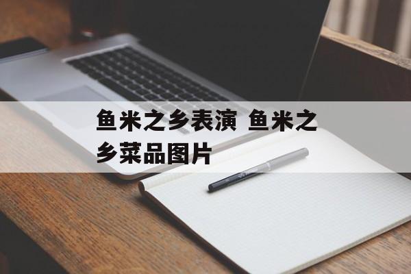 鱼米之乡表演 鱼米之乡菜品图片-第1张图片-