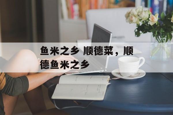 鱼米之乡 顺德菜，顺德鱼米之乡-第1张图片-