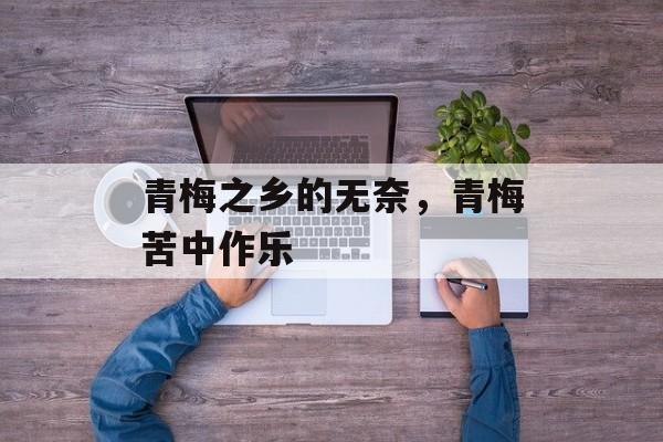 青梅之乡的无奈，青梅苦中作乐-第1张图片-