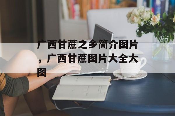 广西甘蔗之乡简介图片，广西甘蔗图片大全大图-第1张图片-