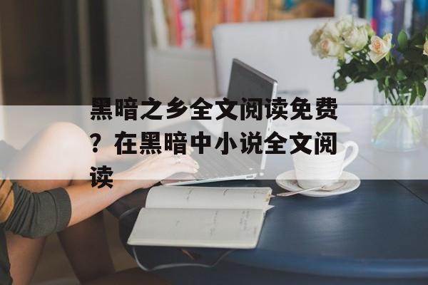 黑暗之乡全文阅读免费？在黑暗中小说全文阅读-第1张图片-