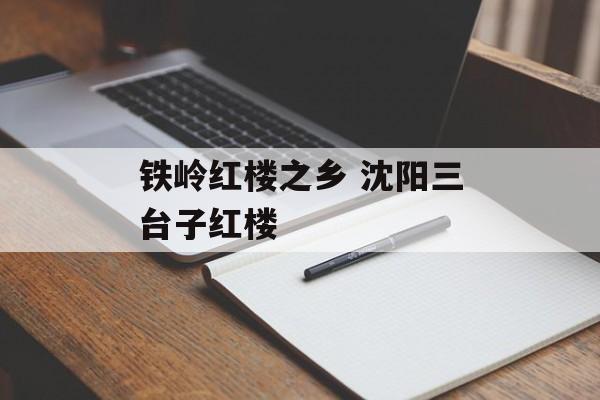 铁岭红楼之乡 沈阳三台子红楼-第1张图片-