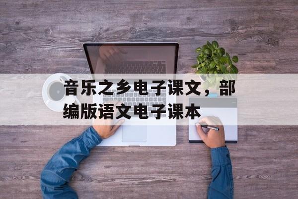 音乐之乡电子课文，部编版语文电子课本-第1张图片-