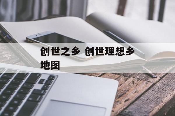创世之乡 创世理想乡地图-第1张图片-