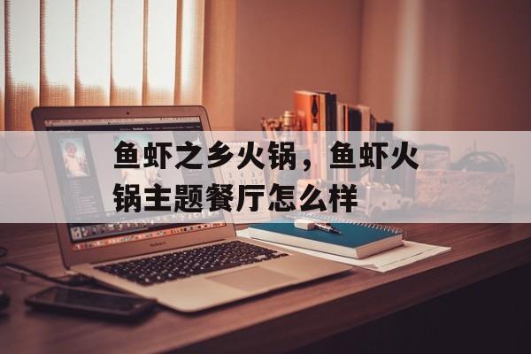 鱼虾之乡火锅，鱼虾火锅主题餐厅怎么样-第1张图片-